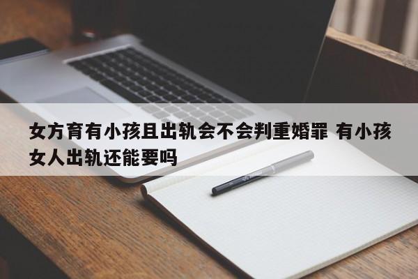 女方育有小孩且出轨会不会判重婚罪 有小孩女人出轨还能要吗