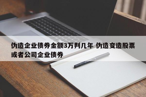 伪造企业债券金额3万判几年 伪造变造股票或者公司企业债券