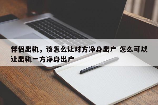 伴侣出轨，该怎么让对方净身出户 怎么可以让出轨一方净身出户