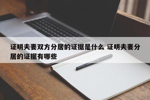 证明夫妻双方分居的证据是什么 证明夫妻分居的证据有哪些