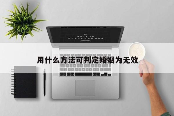 用什么方法可判定婚姻为无效