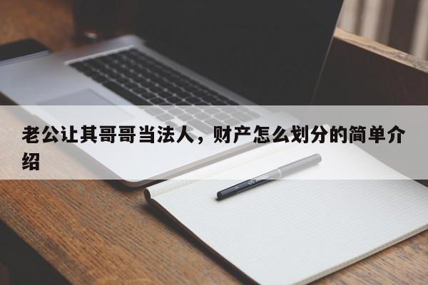 老公让其哥哥当法人，财产怎么划分的简单介绍
