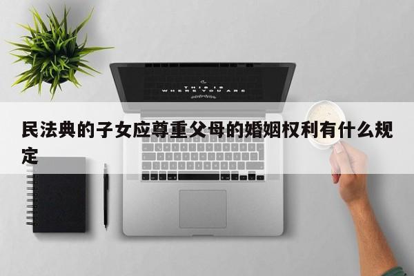 民法典的子女应尊重父母的婚姻权利有什么规定