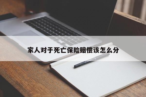 家人对于死亡保险赔偿该怎么分