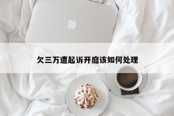 欠三万遭起诉开庭该如何处理