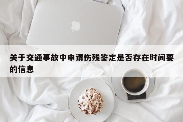关于交通事故中申请伤残鉴定是否存在时间要的信息