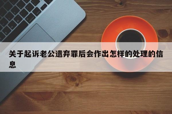 关于起诉老公遗弃罪后会作出怎样的处理的信息