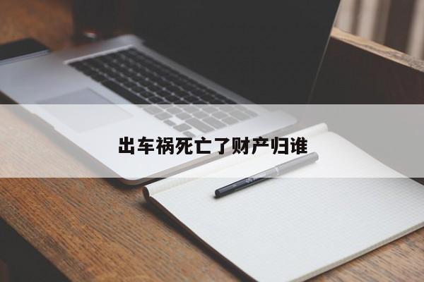 出车祸死亡了财产归谁