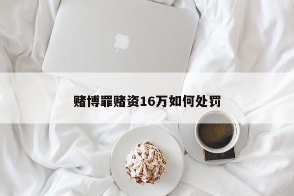 赌博罪赌资16万如何处罚