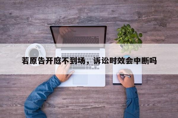 若原告开庭不到场，诉讼时效会中断吗