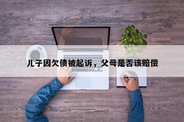 儿子因欠债被起诉，父母是否该赔偿