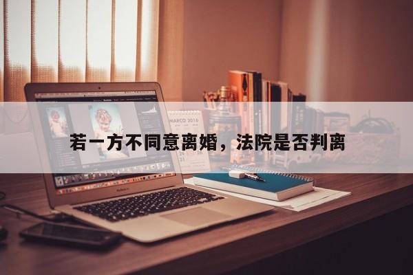 若一方不同意离婚，法院是否判离