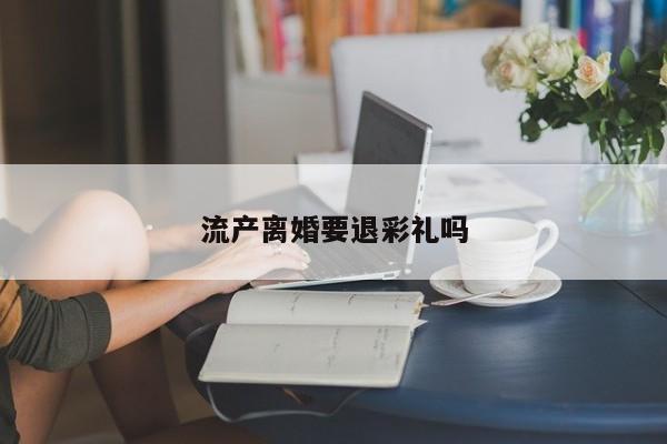 流产离婚要退彩礼吗