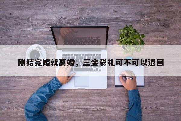 刚结完婚就离婚，三金彩礼可不可以退回