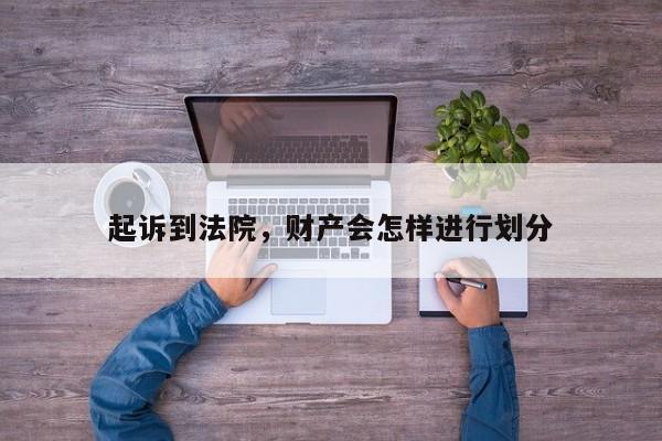 起诉到法院，财产会怎样进行划分