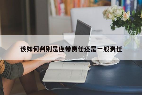 该如何判别是连带责任还是一般责任