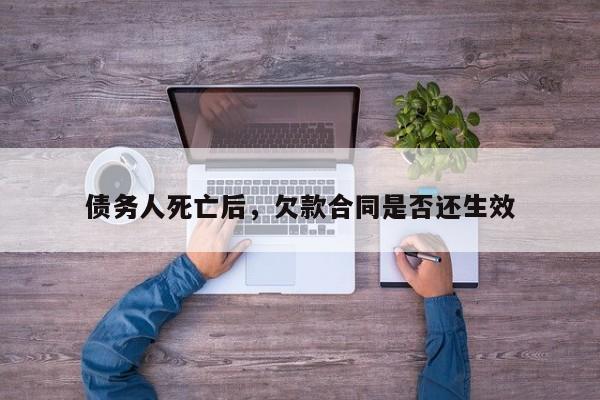 债务人死亡后，欠款合同是否还生效