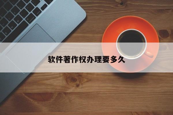 软件著作权办理要多久