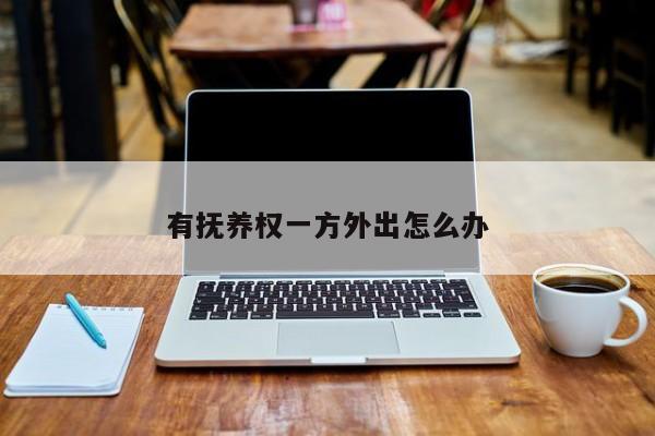有抚养权一方外出怎么办
