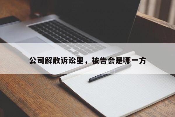 公司解散诉讼里，被告会是哪一方