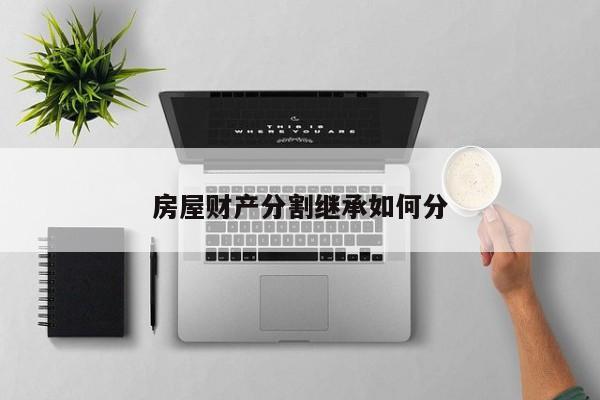 房屋财产分割继承如何分
