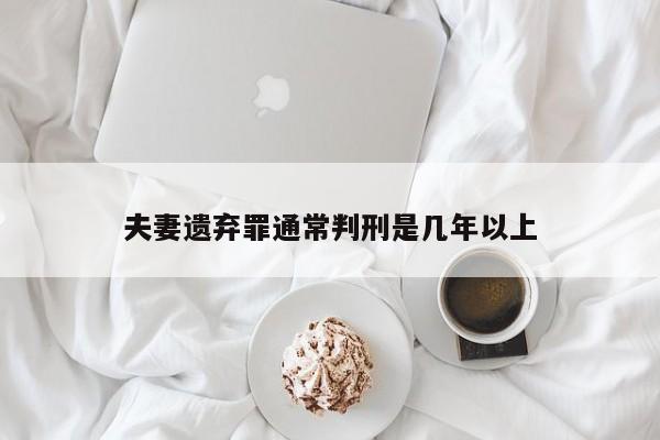 夫妻遗弃罪通常判刑是几年以上