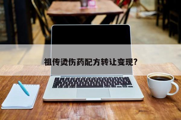 祖传烫伤药配方转让变现?
