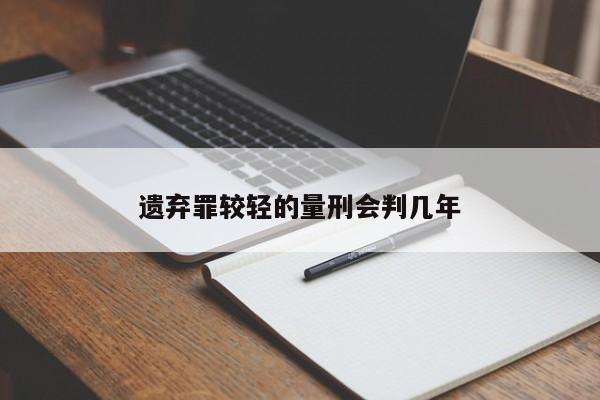 遗弃罪较轻的量刑会判几年