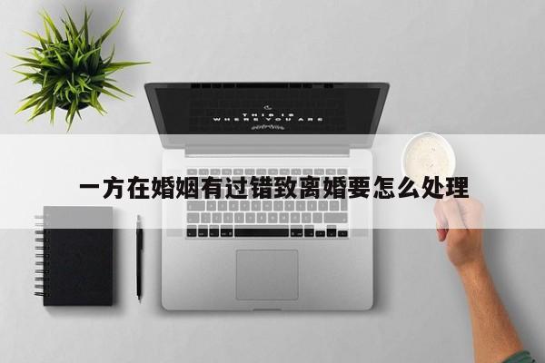 一方在婚姻有过错致离婚要怎么处理
