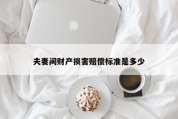 夫妻间财产损害赔偿标准是多少