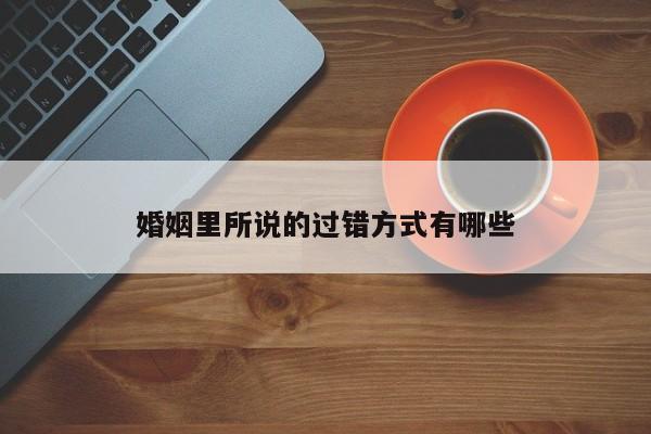 婚姻里所说的过错方式有哪些