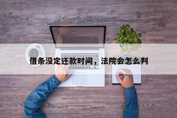 借条没定还款时间，法院会怎么判