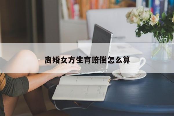离婚女方生育赔偿怎么算