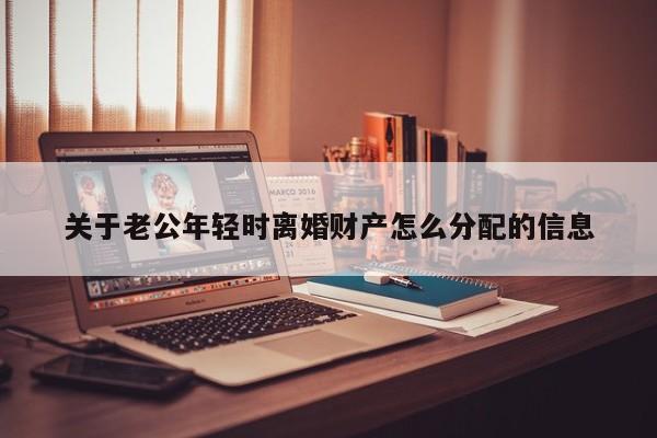 关于老公年轻时离婚财产怎么分配的信息