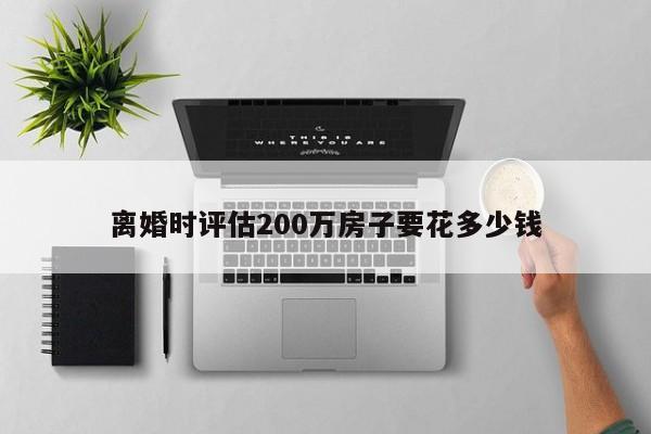 离婚时评估200万房子要花多少钱