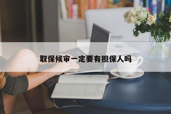 取保候审一定要有担保人吗