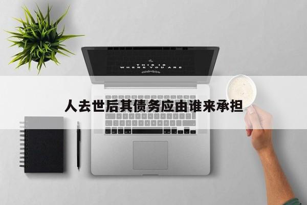 人去世后其债务应由谁来承担