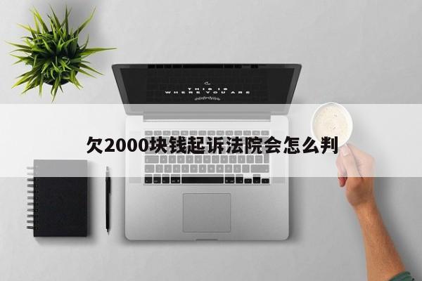 欠2000块钱起诉法院会怎么判
