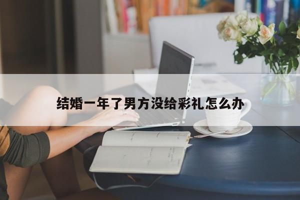 结婚一年了男方没给彩礼怎么办