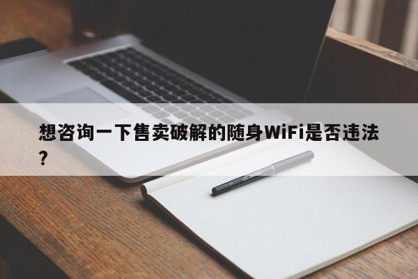 想咨询一下售卖破解的随身WiFi是否违法?