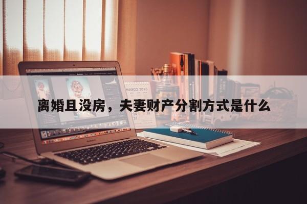离婚且没房，夫妻财产分割方式是什么