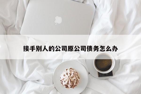 接手别人的公司原公司债务怎么办