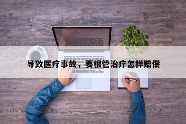 导致医疗事故，要根管治疗怎样赔偿