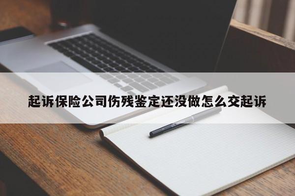 起诉保险公司伤残鉴定还没做怎么交起诉