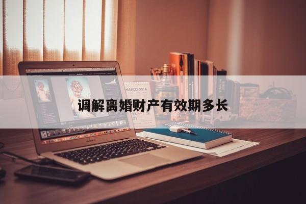 调解离婚财产有效期多长