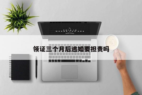 领证三个月后逃婚要担责吗
