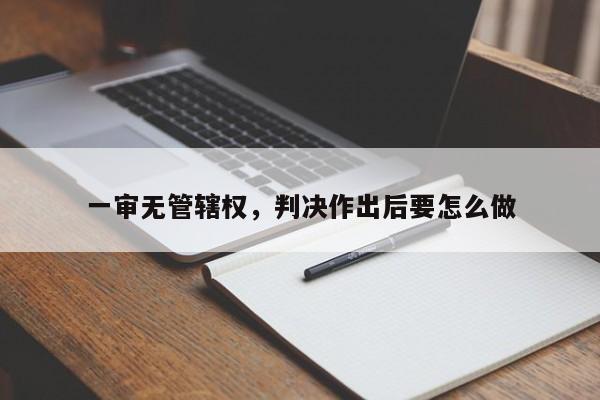 一审无管辖权，判决作出后要怎么做