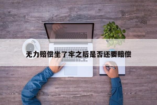 无力赔偿坐了牢之后是否还要赔偿