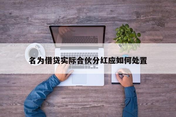 名为借贷实际合伙分红应如何处置