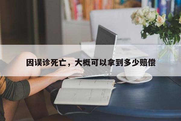 因误诊死亡，大概可以拿到多少赔偿